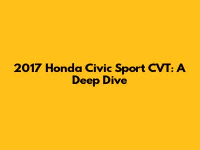 2017 Honda Civic Sport CVT: A Deep Dive