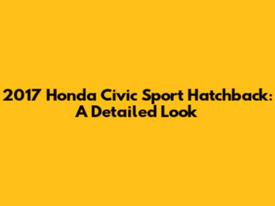 2017 Honda Civic Sport Hatchback: A Detailed Look