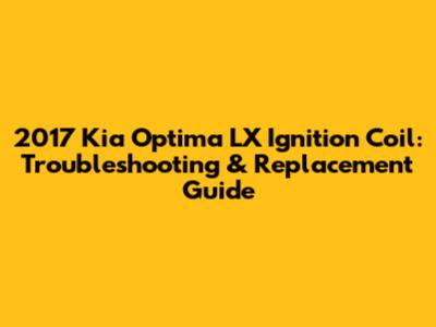 2017 Kia Optima LX Ignition Coil: Troubleshooting & Replacement Guide