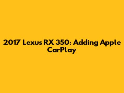 2017 Lexus RX 350: Adding Apple CarPlay