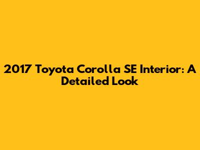 2017 Toyota Corolla SE Interior: A Detailed Look