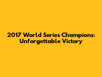 2017 World Series Champions: Unforgettable Victory