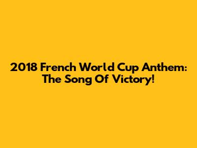 2018 French World Cup Anthem: The Song Of Victory!