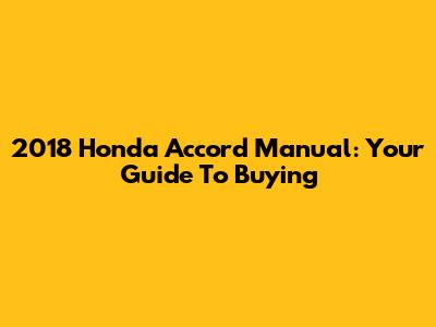 2018 Honda Accord Manual: Your Guide To Buying