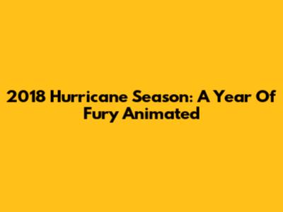 2018 Hurricane Season: A Year Of Fury Animated