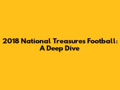 2018 National Treasures Football: A Deep Dive