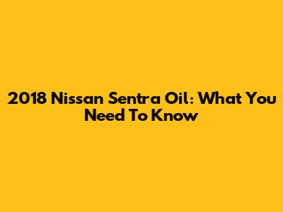 2018 Nissan Sentra Oil: What You Need To Know