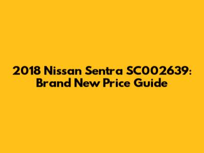 2018 Nissan Sentra SC002639: Brand New Price Guide
