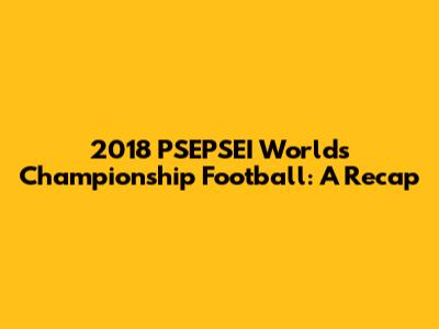 2018 PSEPSEI Worlds Championship Football: A Recap