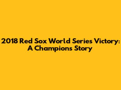 2018 Red Sox World Series Victory: A Champion's Story