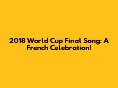 2018 World Cup Final Song: A French Celebration!