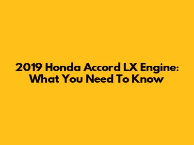 2019 Honda Accord LX Engine: What You Need To Know