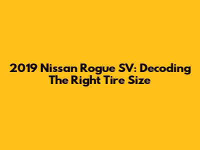 2019 Nissan Rogue SV: Decoding The Right Tire Size