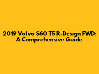 2019 Volvo S60 T5 R-Design FWD: A Comprehensive Guide