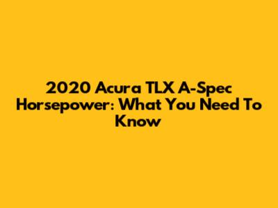 2020 Acura TLX A-Spec Horsepower: What You Need To Know