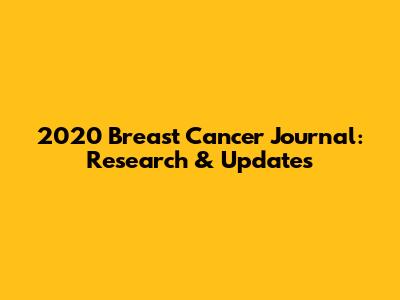 2020 Breast Cancer Journal: Research & Updates