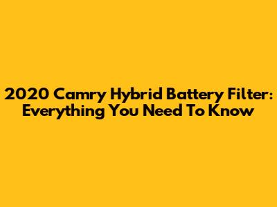 2020 Camry Hybrid Battery Filter: Everything You Need To Know