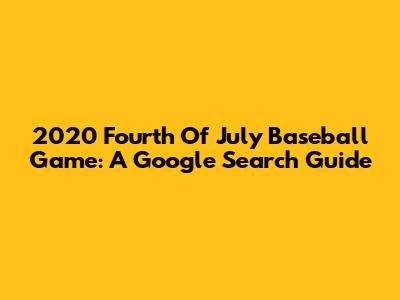 2020 Fourth Of July Baseball Game: A Google Search Guide