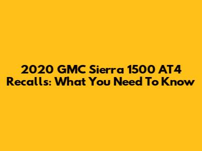 2020 GMC Sierra 1500 AT4 Recalls: What You Need To Know