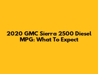 2020 GMC Sierra 2500 Diesel MPG: What To Expect