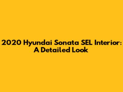 2020 Hyundai Sonata SEL Interior: A Detailed Look