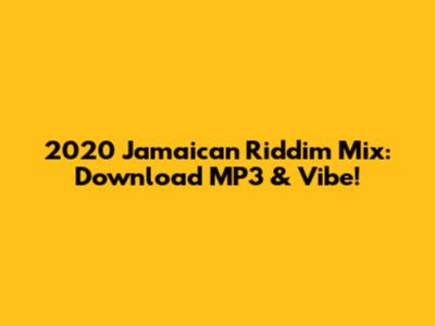 2020 Jamaican Riddim Mix: Download MP3 & Vibe!