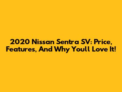 2020 Nissan Sentra SV: Price, Features, And Why You'll Love It!