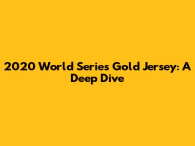 2020 World Series Gold Jersey: A Deep Dive