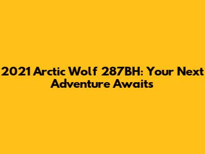 2021 Arctic Wolf 287BH: Your Next Adventure Awaits