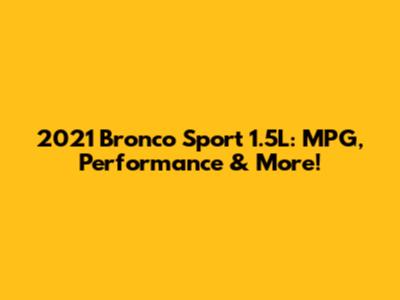 2021 Bronco Sport 1.5L: MPG, Performance & More!