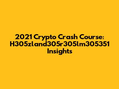 2021 Crypto Crash Course: H305zland305r305lm305351 Insights