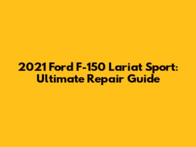 2021 Ford F-150 Lariat Sport: Ultimate Repair Guide