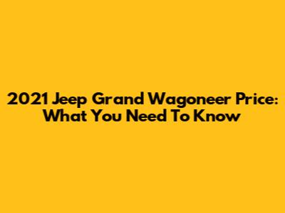 2021 Jeep Grand Wagoneer Price: What You Need To Know