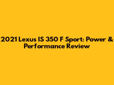 2021 Lexus IS 350 F Sport: Power & Performance Review