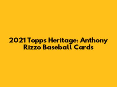 2021 Topps Heritage: Anthony Rizzo Baseball Cards