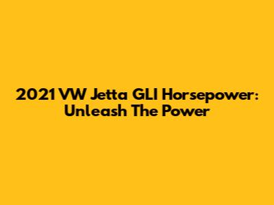 2021 VW Jetta GLI Horsepower: Unleash The Power
