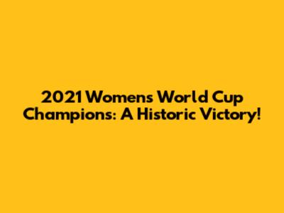2021 Women's World Cup Champions: A Historic Victory!