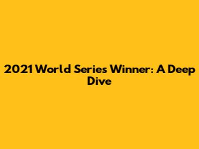 2021 World Series Winner: A Deep Dive