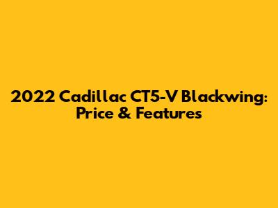 2022 Cadillac CT5-V Blackwing: Price & Features