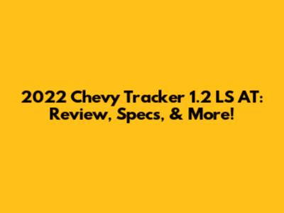 2022 Chevy Tracker 1.2 LS AT: Review, Specs, & More!