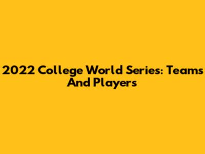 2022 College World Series: Teams And Players