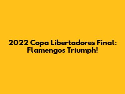 2022 Copa Libertadores Final: Flamengo's Triumph!