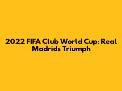 2022 FIFA Club World Cup: Real Madrid's Triumph