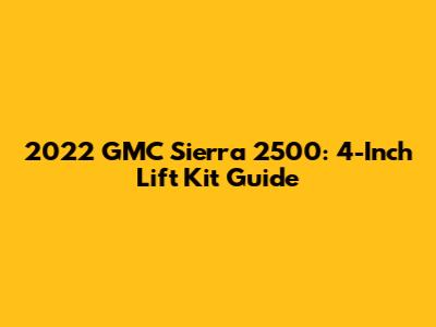 2022 GMC Sierra 2500: 4-Inch Lift Kit Guide
