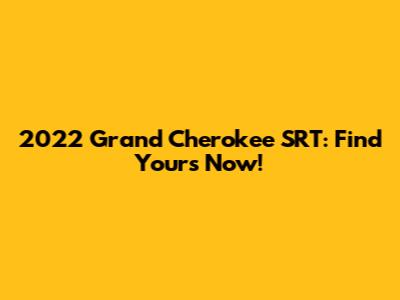2022 Grand Cherokee SRT: Find Yours Now!