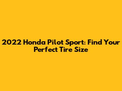 2022 Honda Pilot Sport: Find Your Perfect Tire Size