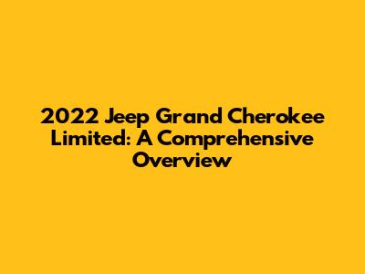 2022 Jeep Grand Cherokee Limited: A Comprehensive Overview