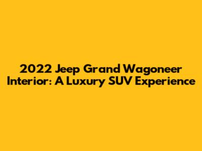 2022 Jeep Grand Wagoneer Interior: A Luxury SUV Experience