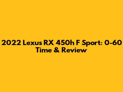 2022 Lexus RX 450h F Sport: 0-60 Time & Review