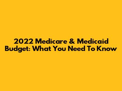 2022 Medicare & Medicaid Budget: What You Need To Know
